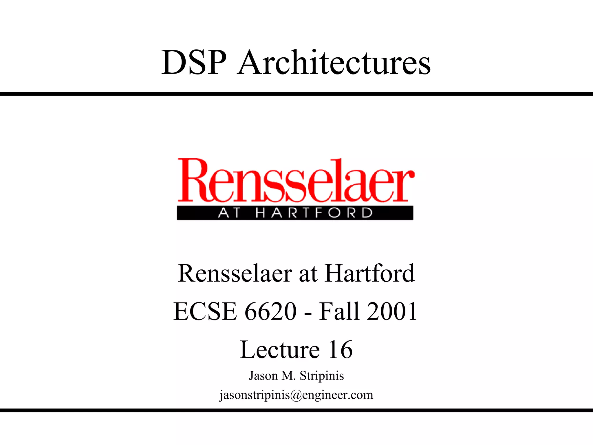 DSP Architectures




Rensselaer at Hartford
ECSE 6620 - Fall 2001
     Lecture 16
         Jason M. Stripinis
    jasonstripinis@engineer.com
 