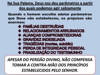 Na Sua Palavra, Deus nos deu parâmetros a partir dos quais podemos agir sabiamente Quando o homem escolhe adotar parâmetros que Deus não estabeleceu, os prejuízos são enormes:FAMÍLIAS DESTRUÍDAS