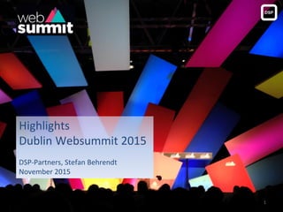 Highlights
Dublin Websummit 2015
DSP-Partners, Stefan Behrendt
November 2015
1
 