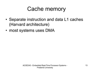 ACOE343 - Embedded Real-Time Processor Systems -
Frederick University
13
Cache memory
• Separate instruction and data L1 caches
(Harvard architecture)
• most systems uses DMA
 
