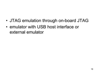 • JTAG emulation through on-board JTAG
• emulator with USB host interface or
external emulator
18
 