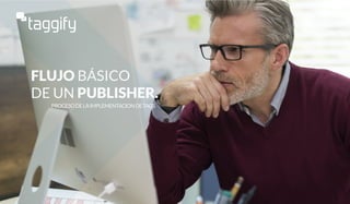 FLUJO BÁSICO
DE UN PUBLISHER.
PROCESODELAIMPLEMENTACIONDETAGS
 