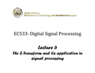 EC533: Digital Signal Processing
  5          l      l

             Lecture 6
The Z-Transform and its application in
          signal processing
 