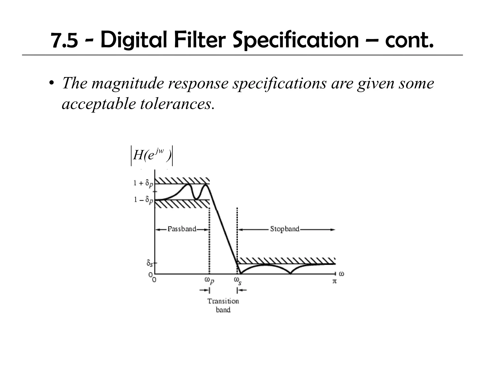 7.5 - Digital Filter Specification – cont.
• The magnitude response specifications are given some
  acceptable tolerances.

           H(e jw )
 