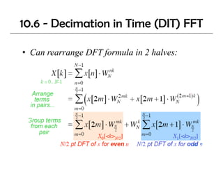 10.6 - Decimation in Time (DIT) FFT

• Can rearrange DFT formula in 2 halves:
 