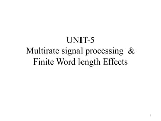 UNIT-5
Multirate signal processing &
Finite Word length Effects
1
 