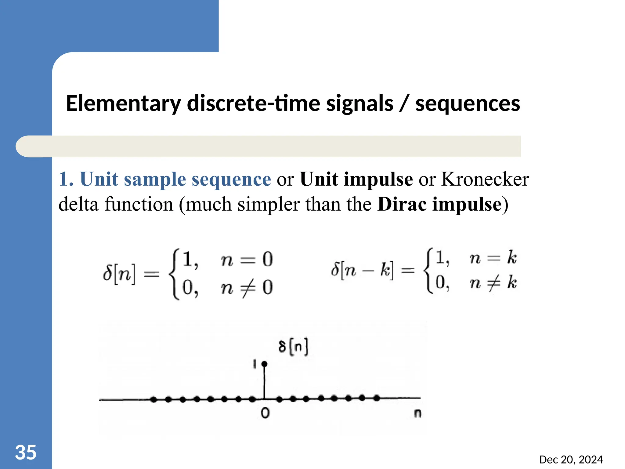 Dec 20, 2024 35 Elementary discrete-time signals / sequences 1. Unit sample sequence or Unit impulse or Kronecker delta function (much simpler than the Dirac impulse) 