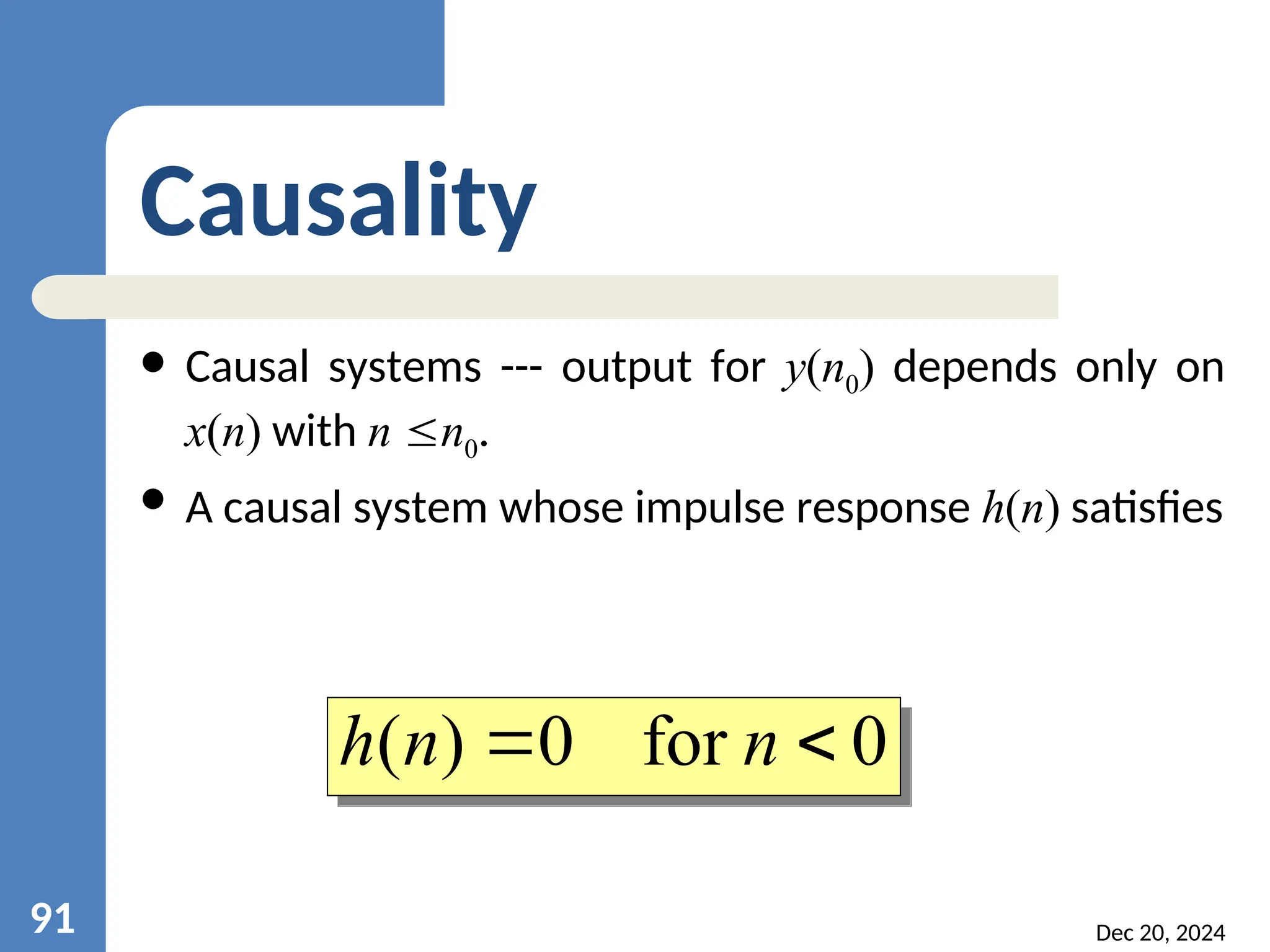 Dec 20, 2024 91 Causality  Causal systems --- output for y(n0) depends only on x(n) with n n0.  A causal system whose impulse response h(n) satisfies 0 for 0 ) (   n n h 