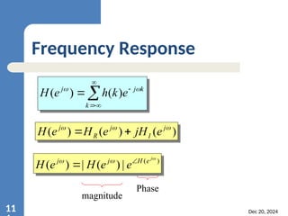 Dec 20, 2024
11
Frequency Response






k
k
j
j
e
k
h
e
H 

)
(
)
(
)
(
)
(
)
( 

 j
I
j
R
j
e
jH
e
H
e
H 

)
(
|
)
(
|
)
(


 j
e
H
j
j
e
e
H
e
H 

magnitude
Phase
 