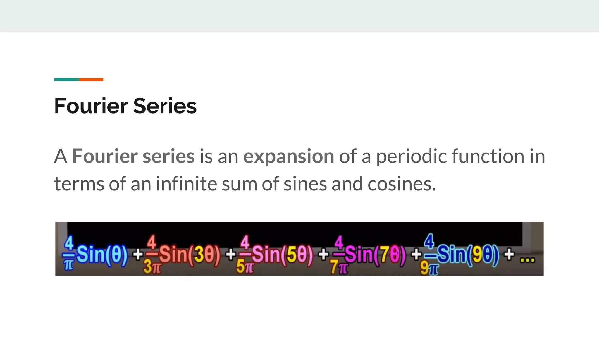 Fourier Series
A Fourier series is an expansion of a periodic function in
terms of an infinite sum of sines and cosines.
 