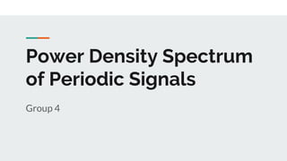 Power Density Spectrum
of Periodic Signals
Group 4
 
