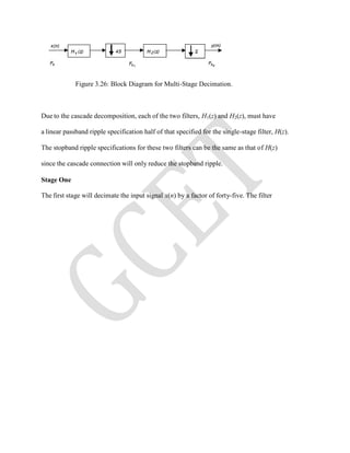 Figure 3.26: Block Diagram for Multi-Stage Decimation.
Due to the cascade decomposition, each of the two filters, H1(z) and H2(z), must have
a linear passband ripple specification half of that specified for the single-stage filter, H(z).
The stopband ripple specifications for these two filters can be the same as that of H(z)
since the cascade connection will only reduce the stopband ripple.
Stage One
The first stage will decimate the input signal x(n) by a factor of forty-five. The filter
 