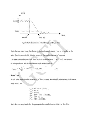 Figure 3.30: Decimation Filter Design for Stage One.
As in the two-stage case, the choice of stopband edge frequency can be extended to the
point for which negligible aliasing occurs in the passband (band of interest).
The approximate length of the filter as given by Equation 3.37 is N1 = 60. The number
of multiplications per second for this stage is calculated as
Stage Two
In this stage, a decimation by a factor of three is done. The specifications of the LPF in this
stage, H2(z), are
As before, the stopband edge frequency can be stretched out to 1500 Hz. The filter
 