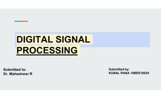 DIGITAL SIGNAL
PROCESSING
Submitted to:
Dr. Maheshwar R
Submitted by:
KUNAL RANA 18BEE10024
 