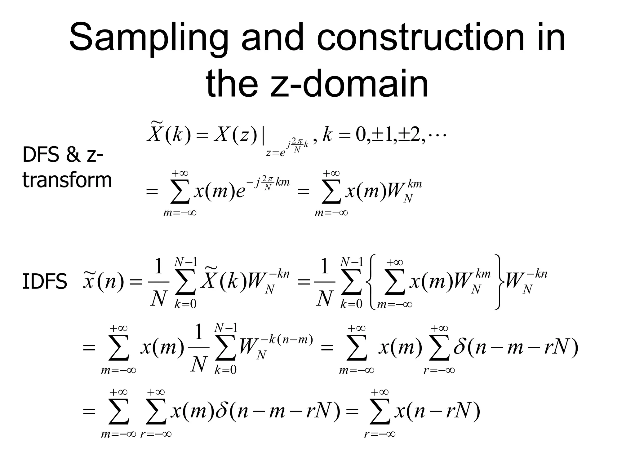 Sampling and construction in the z-domain                   m km N m km j e z W m x e m x k z X k X N k N j ) ( ) ( , 2 , 1 , 0 , | ) ( ) ( ~ 2 2                                                                    r m r m r m N k m n k N N k kn N m km N N k kn N rN n x rN m n m x rN m n m x W N m x W W m x N W k X N n x ) ( ) ( ) ( ) ( ) ( 1 ) ( ) ( 1 ) ( ~ 1 ) ( ~ 1 0 ) ( 1 0 1 0   DFS & z- transform IDFS 