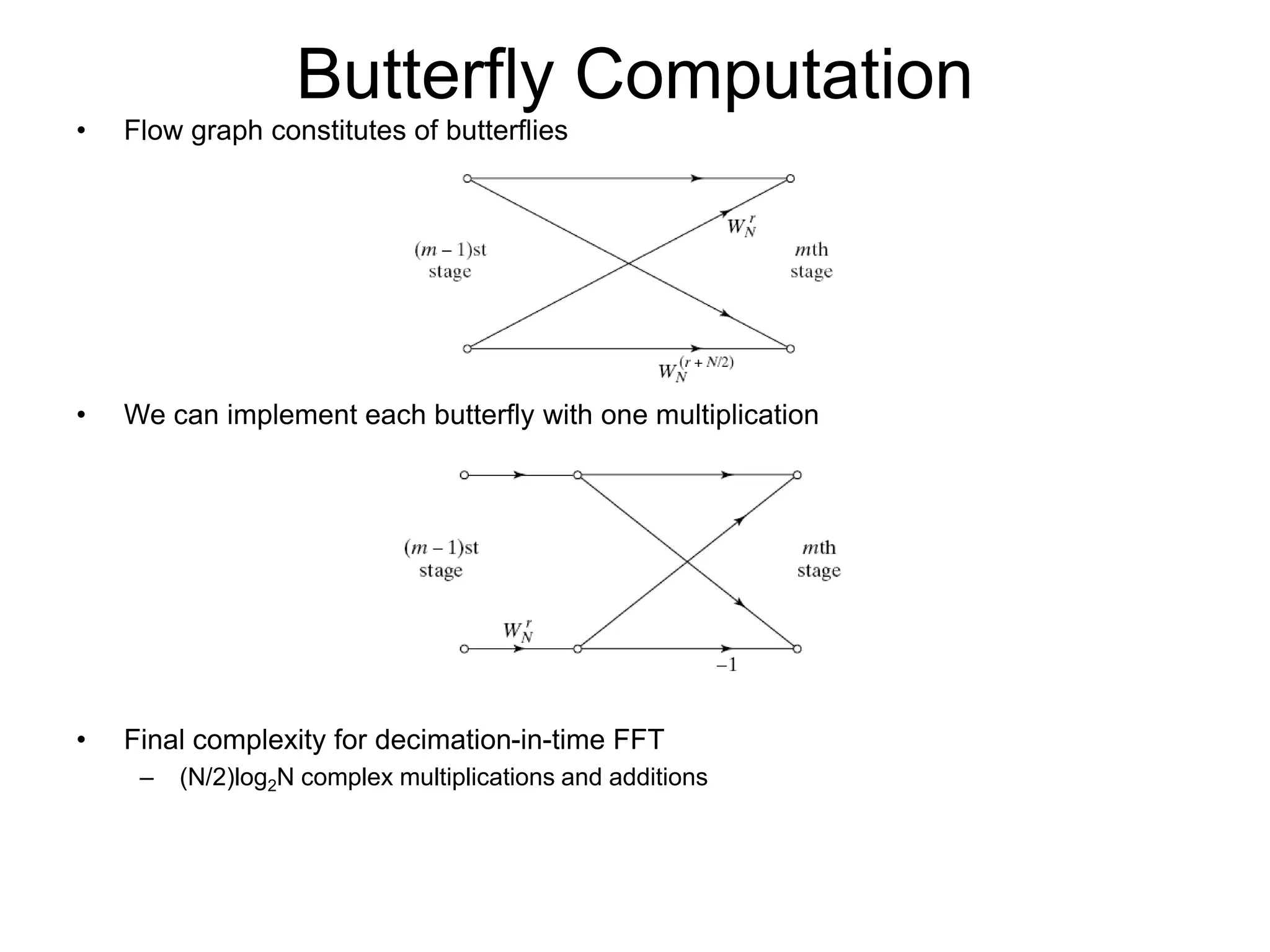 Butterfly Computation • Flow graph constitutes of butterflies • We can implement each butterfly with one multiplication • Final complexity for decimation-in-time FFT – (N/2)log2N complex multiplications and additions 