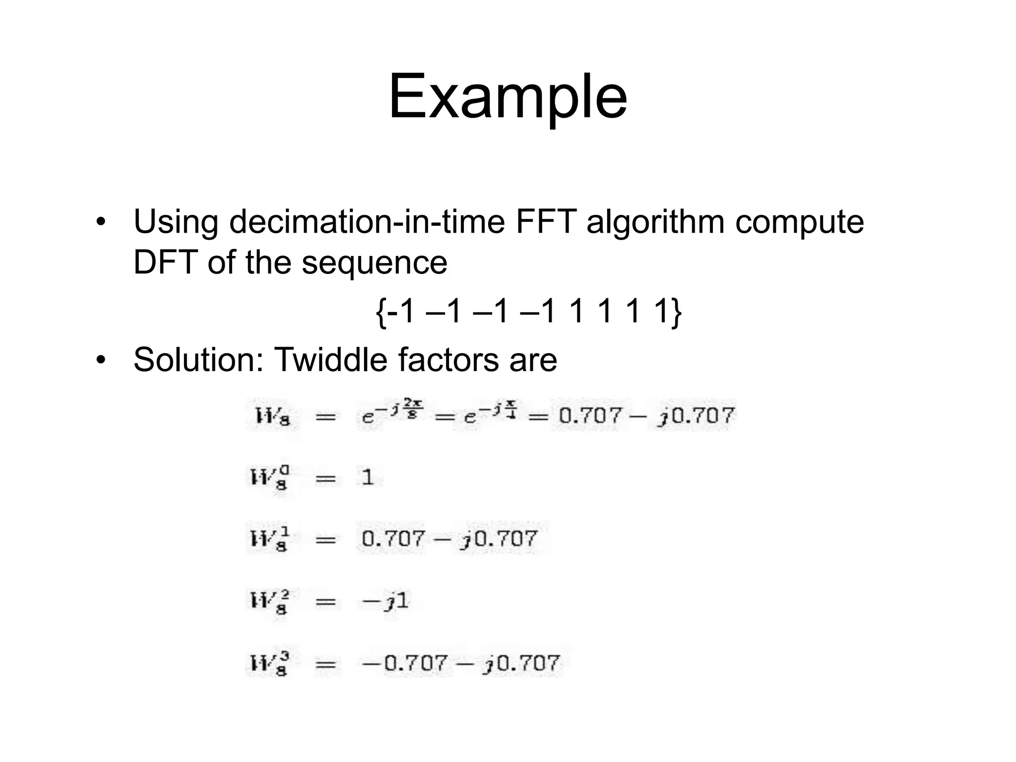 Example • Using decimation-in-time FFT algorithm compute DFT of the sequence {-1 –1 –1 –1 1 1 1 1} • Solution: Twiddle factors are 