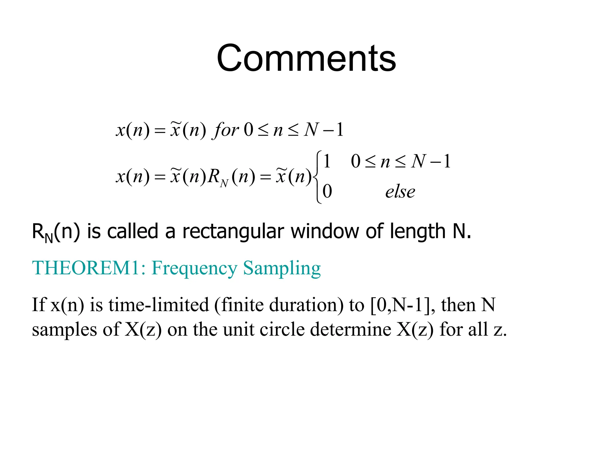 Comments             else N n n x n R n x n x N n for n x n x N 0 1 0 1 ) ( ~ ) ( ) ( ~ ) ( 1 0 ) ( ~ ) ( RN(n) is called a rectangular window of length N. THEOREM1: Frequency Sampling If x(n) is time-limited (finite duration) to [0,N-1], then N samples of X(z) on the unit circle determine X(z) for all z. 