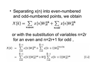• Separating x(n) into even-numbered
and odd-numbered points, we obtain
or with the substitution of variables n=2r
for an even and n=2r+1 for odd ,
 