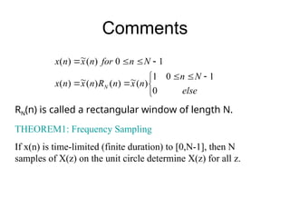 Comments


 








else
N
n
n
x
n
R
n
x
n
x
N
n
for
n
x
n
x
N
0
1
0
1
)
(
~
)
(
)
(
~
)
(
1
0
)
(
~
)
(
RN(n) is called a rectangular window of length N.
THEOREM1: Frequency Sampling
If x(n) is time-limited (finite duration) to [0,N-1], then N
samples of X(z) on the unit circle determine X(z) for all z.
 