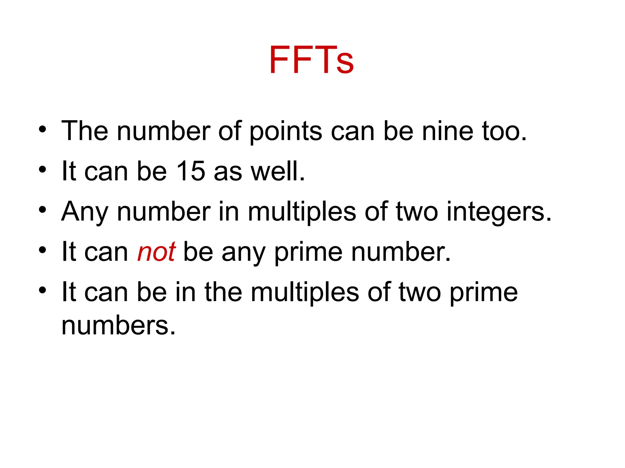 FFTs
• The number of points can be nine too.
• It can be 15 as well.
• Any number in multiples of two integers.
• It can not be any prime number.
• It can be in the multiples of two prime
numbers.
 
