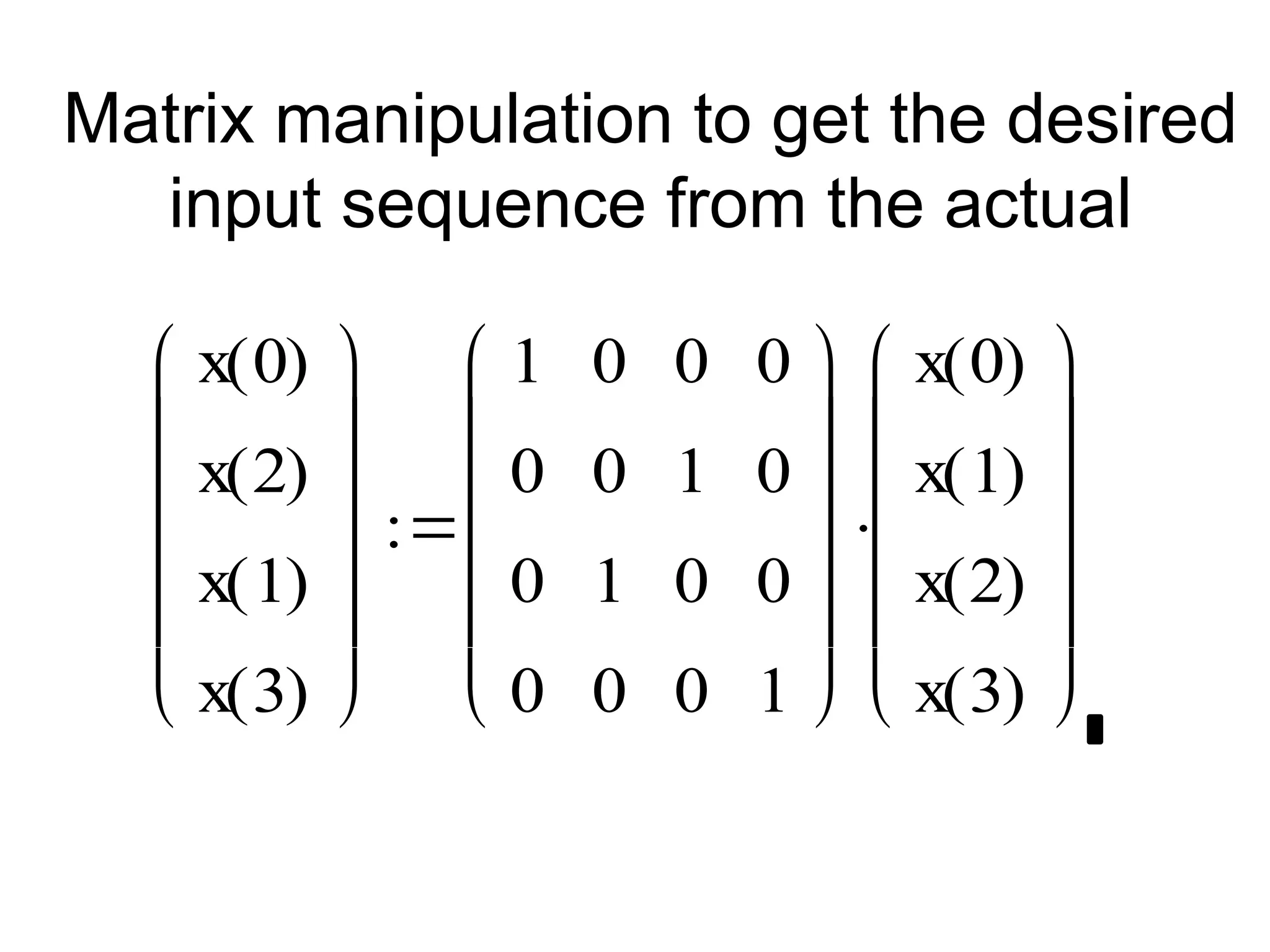 Matrix manipulation to get the desired
input sequence from the actual
x 0
( )
x 2
( )
x 1
( )
x 3
( )












1
0
0
0
0
0
1
0
0
1
0
0
0
0
0
1












x 0
( )
x 1
( )
x 2
( )
x 3
( )














 