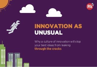 Why a culture of innovation will stop
your best ideas from leaking
through the cracks
INNOVATION AS
UNUSUAL
 