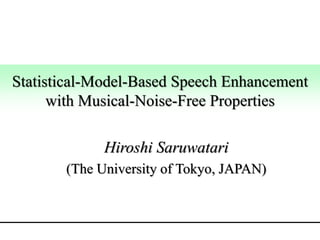 Statistical-Model-Based Speech Enhancement
with Musical-Noise-Free Properties
Hiroshi Saruwatari
(The University of Tokyo, JAPAN)
IEEE DSP2015 Invited Talk
 