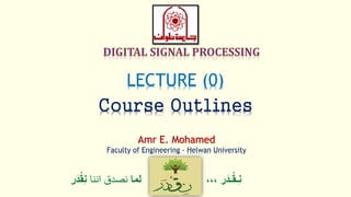 ‫ر‬َ‫ـد‬ْ‫ق‬‫ِـ‬‫ن‬،،،‫لما‬‫اننا‬ ‫نصدق‬ْْ‫ق‬ِ‫ن‬‫ر‬َ‫د‬
LECTURE (0)
Course Outlines
Amr E. Mohamed
Faculty of Engineering - Helwan University
 