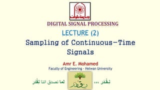 ‫ر‬َ‫ـد‬ْ‫ق‬‫ِـ‬‫ن‬،،،‫لما‬‫اننا‬ ‫نصدق‬ْْ‫ق‬ِ‫ن‬‫ر‬َ‫د‬
LECTURE (2)
Sampling of Continuous-Time
Signals
Amr E. Mohamed
Faculty of Engineering - Helwan University
 