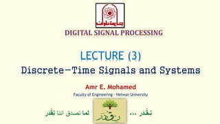 ‫ر‬َ‫ـد‬ْ‫ق‬‫ِـ‬‫ن‬،،،‫لما‬‫اننا‬ ‫نصدق‬ْْ‫ق‬ِ‫ن‬‫ر‬َ‫د‬
LECTURE (3)
Discrete-Time Signals and Systems
Amr E. Mohamed
Faculty of Engineering - Helwan University
 