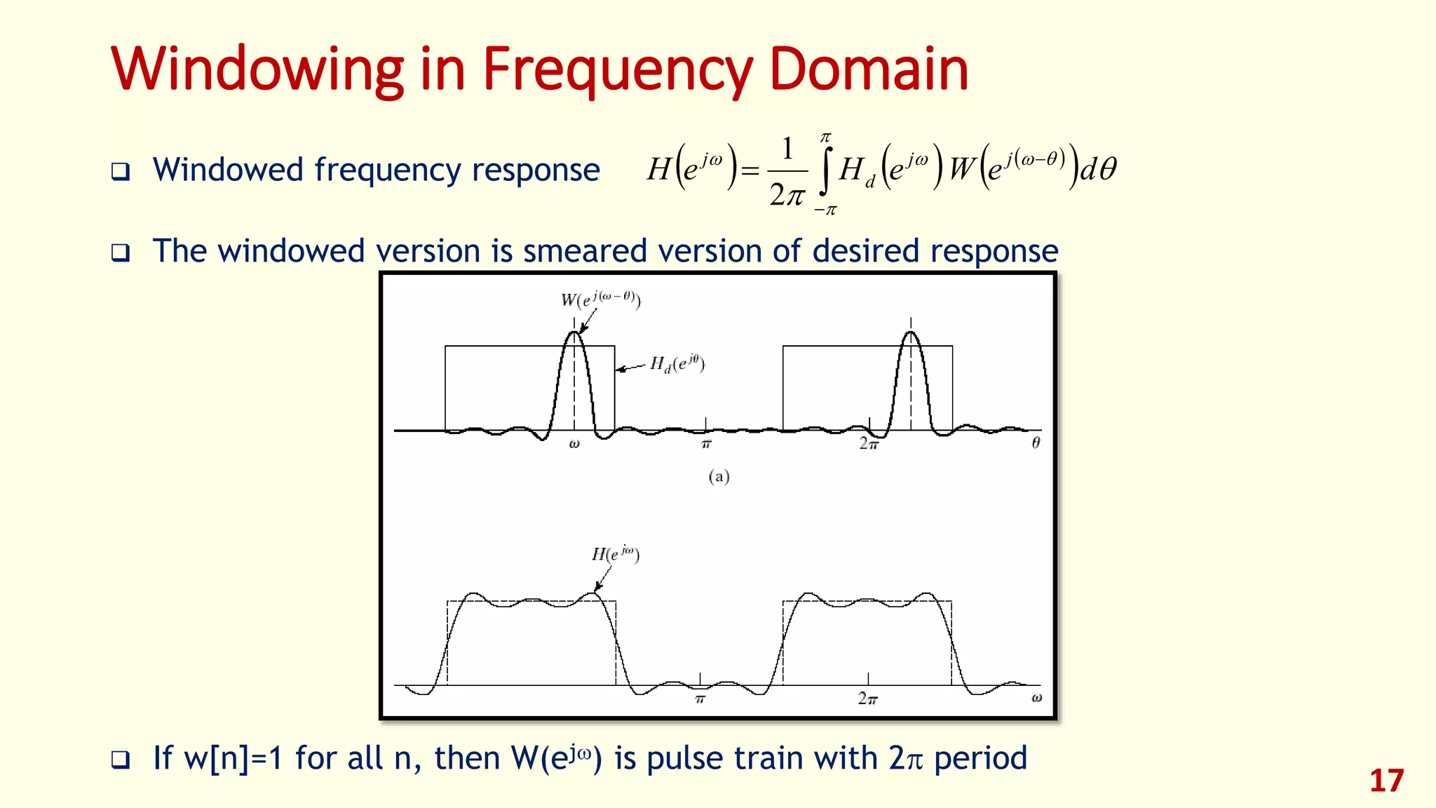 17
Windowing in Frequency Domain
 Windowed frequency response
 The windowed version is smeared version of desired response
 If w[n]=1 for all n, then W(ej) is pulse train with 2 period
     
  





deWeHeH jj
d
j 


2
1
 