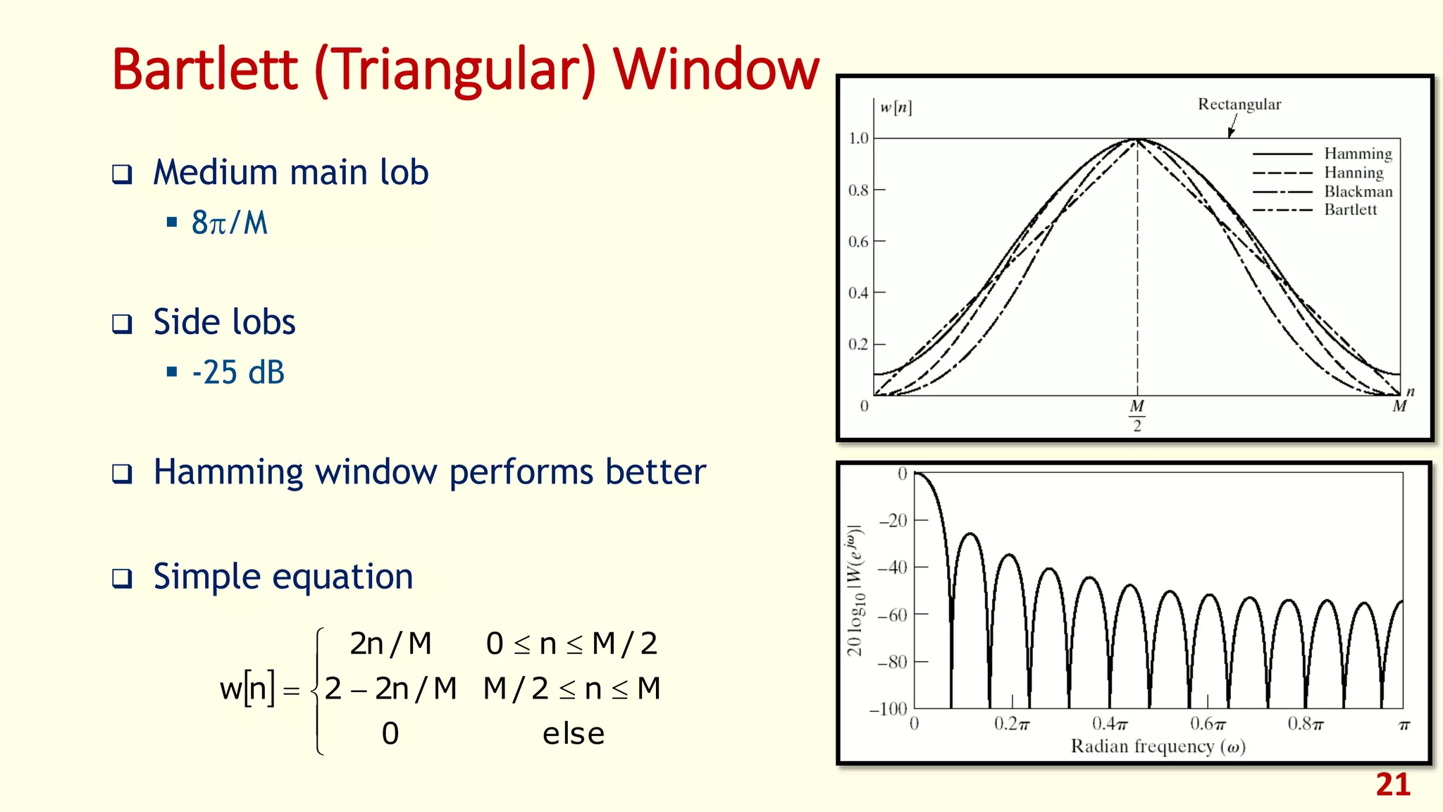 21
Bartlett (Triangular) Window
 








else0
Mn2/MM/n22
2/Mn0M/n2
nw
 Medium main lob
 8/M
 Side lobs
 -25 dB
 Hamming window performs better
 Simple equation
 