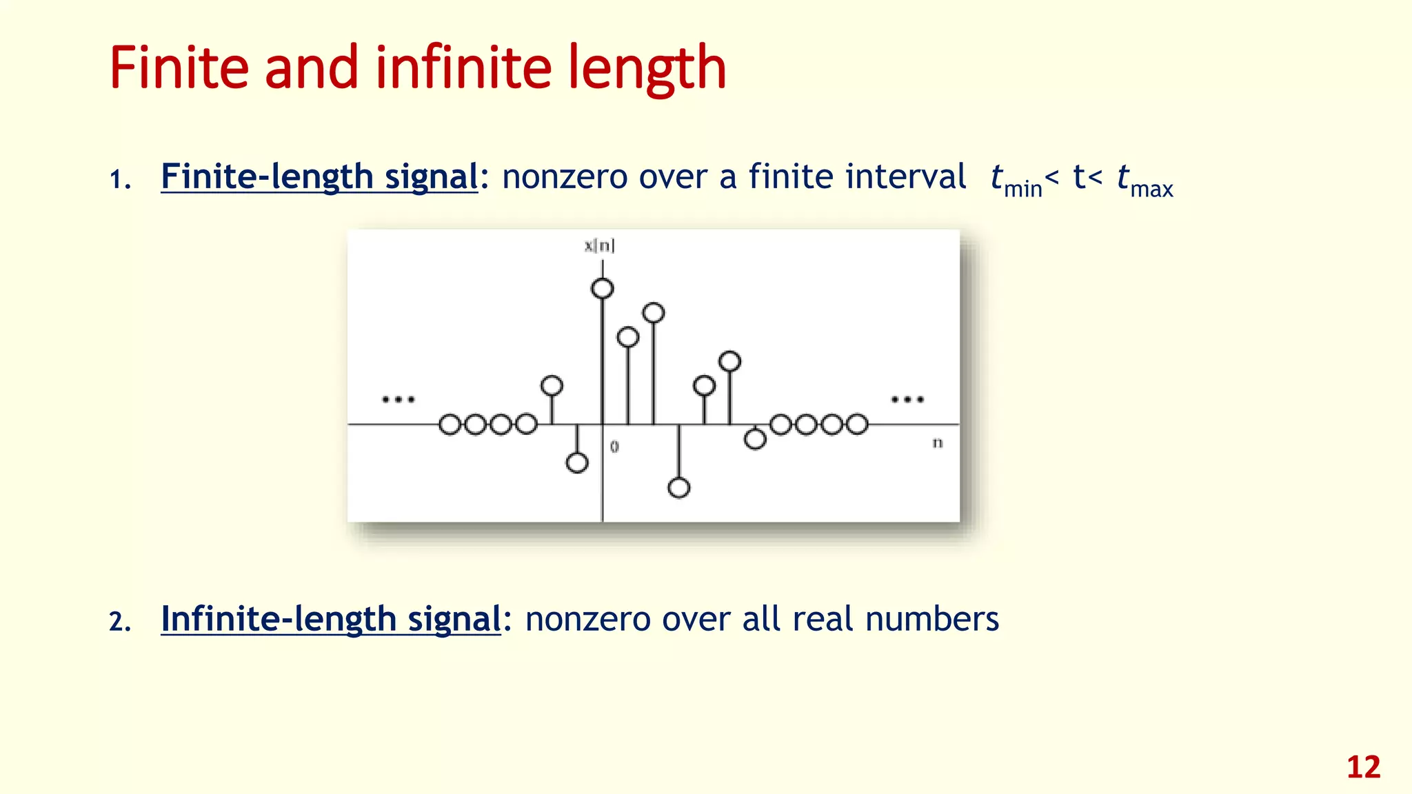 Finite and infinite length
1. Finite-length signal: nonzero over a finite interval tmin< t< tmax
2. Infinite-length signal: nonzero over all real numbers
12
 