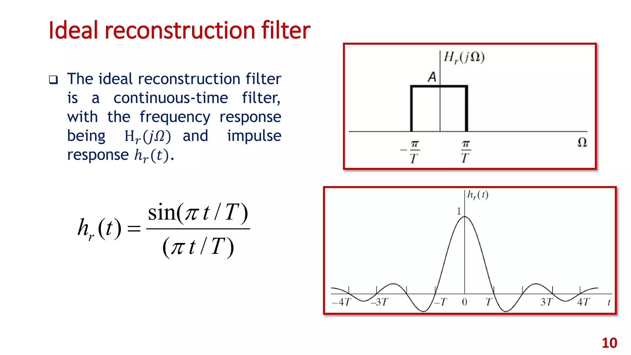 Ideal reconstruction filter
 The ideal reconstruction filter
is a continuous-time filter,
with the frequency response
being H 𝑟(𝑗𝛺) and impulse
response ℎ 𝑟(𝑡).
10
)/(
)/sin(
)(
Tt
Tt
thr



 