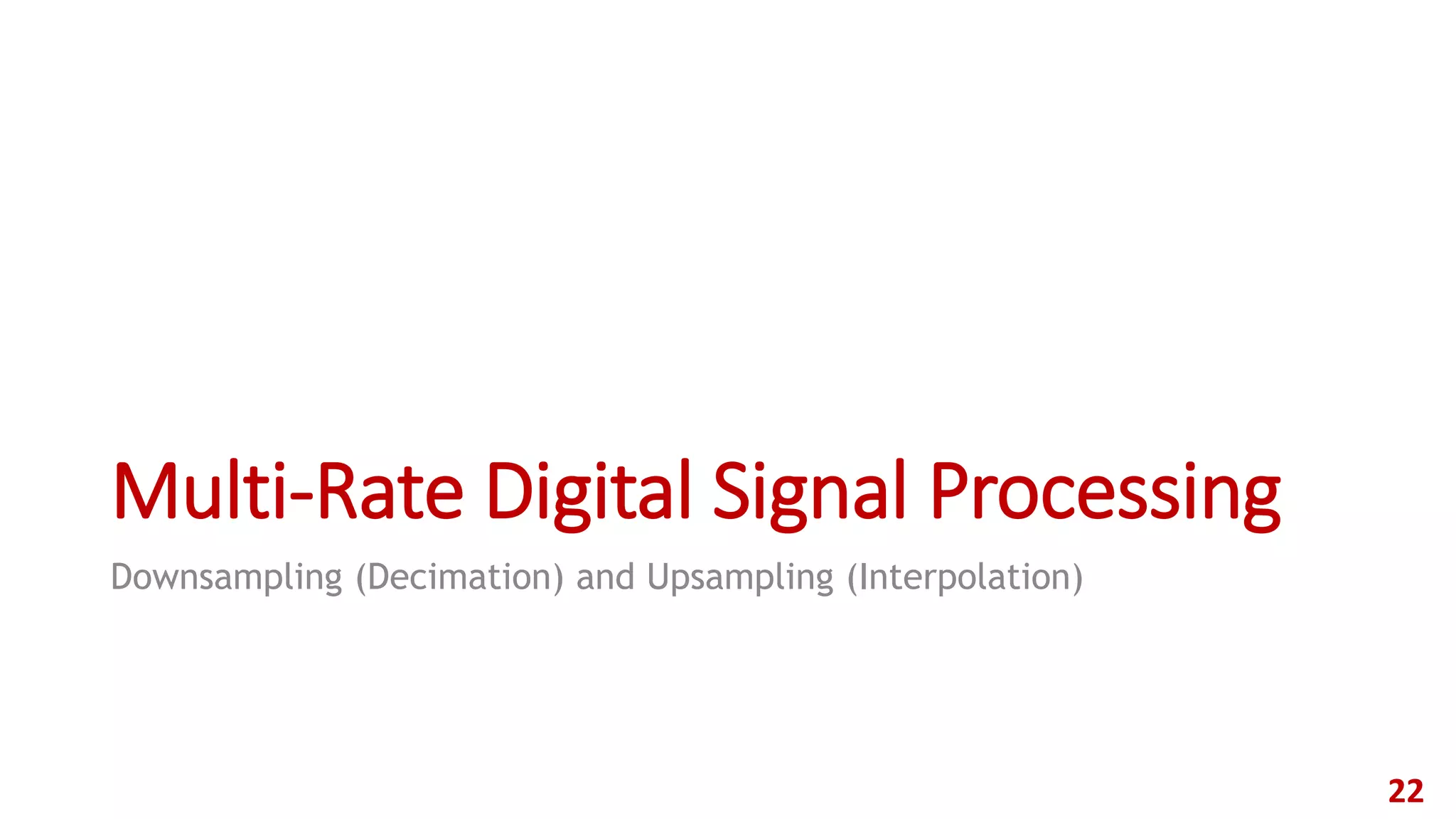 Multi-Rate Digital Signal Processing
Downsampling (Decimation) and Upsampling (Interpolation)
22
 