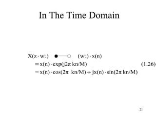 In The Time Domain



X(z ⋅ W )
      k
      M              ( W ) ⋅ x(n)
                       k
                       M



  = x(n) ⋅ exp(j2π kn/M)                       (1.26)
  = x(n) ⋅ cos(2π kn/M) + jx(n) ⋅ sin(2π kn/M)




                                              21
 