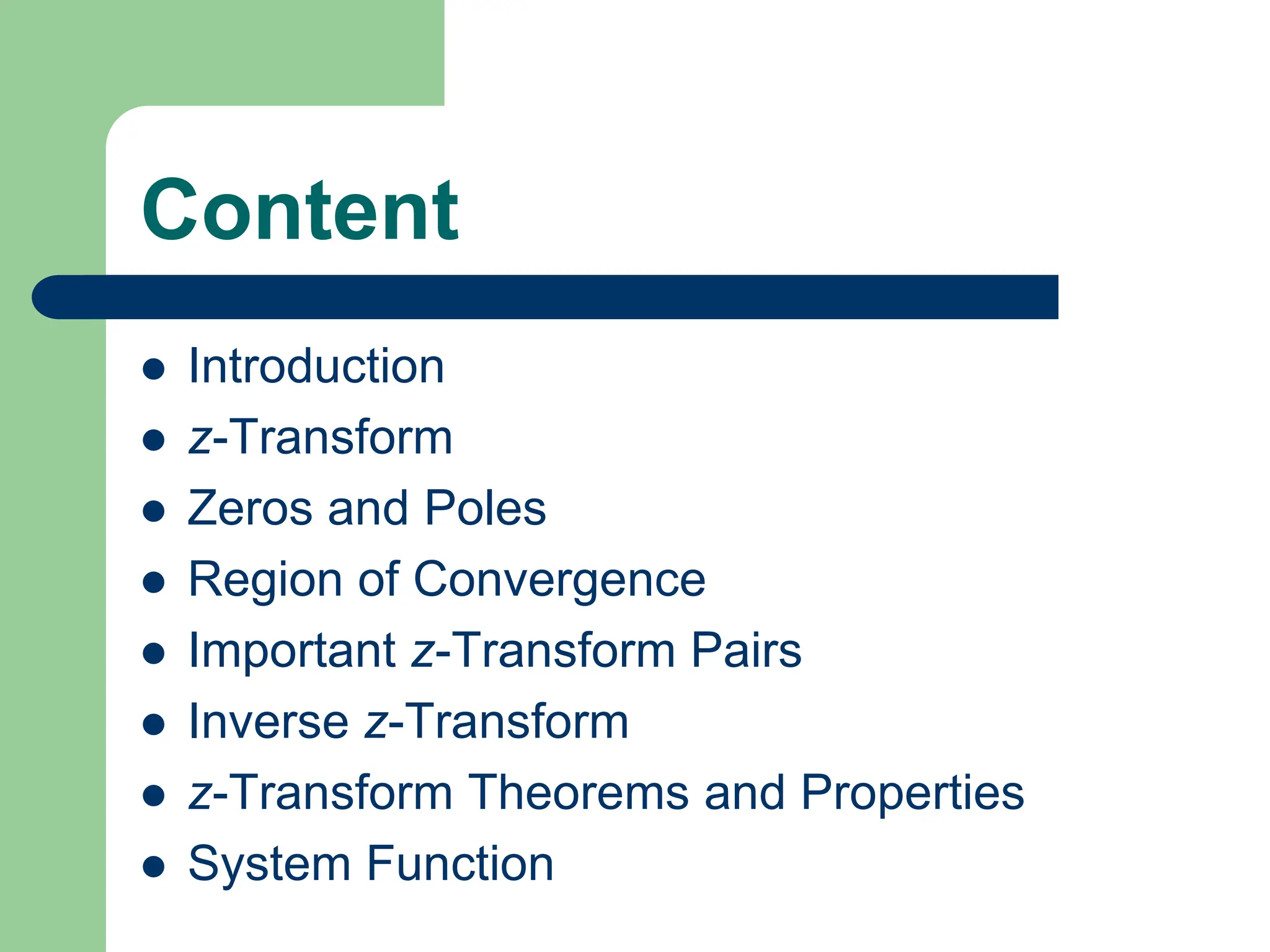Content
 Introduction
 z-Transform
 Zeros and Poles
 Region of Convergence
 Important z-Transform Pairs
 Inverse z-Transform
 z-Transform Theorems and Properties
 System Function
 