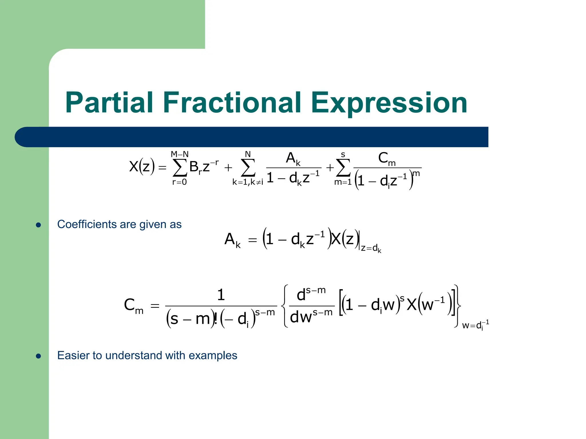 Partial Fractional Expression
 Coefficients are given as
 Easier to understand with examples
 
 


 












s
1
m
m
1
i
m
N
i
k
,
1
k
1
k
k
N
M
0
r
r
r
z
d
1
C
z
d
1
A
z
B
z
X
    k
d
z
1
k
k z
X
z
d
1
A 



   
   
  1
i
d
w
1
s
i
m
s
m
s
m
s
i
m w
X
w
d
1
dw
d
d
!
m
s
1
C
















 