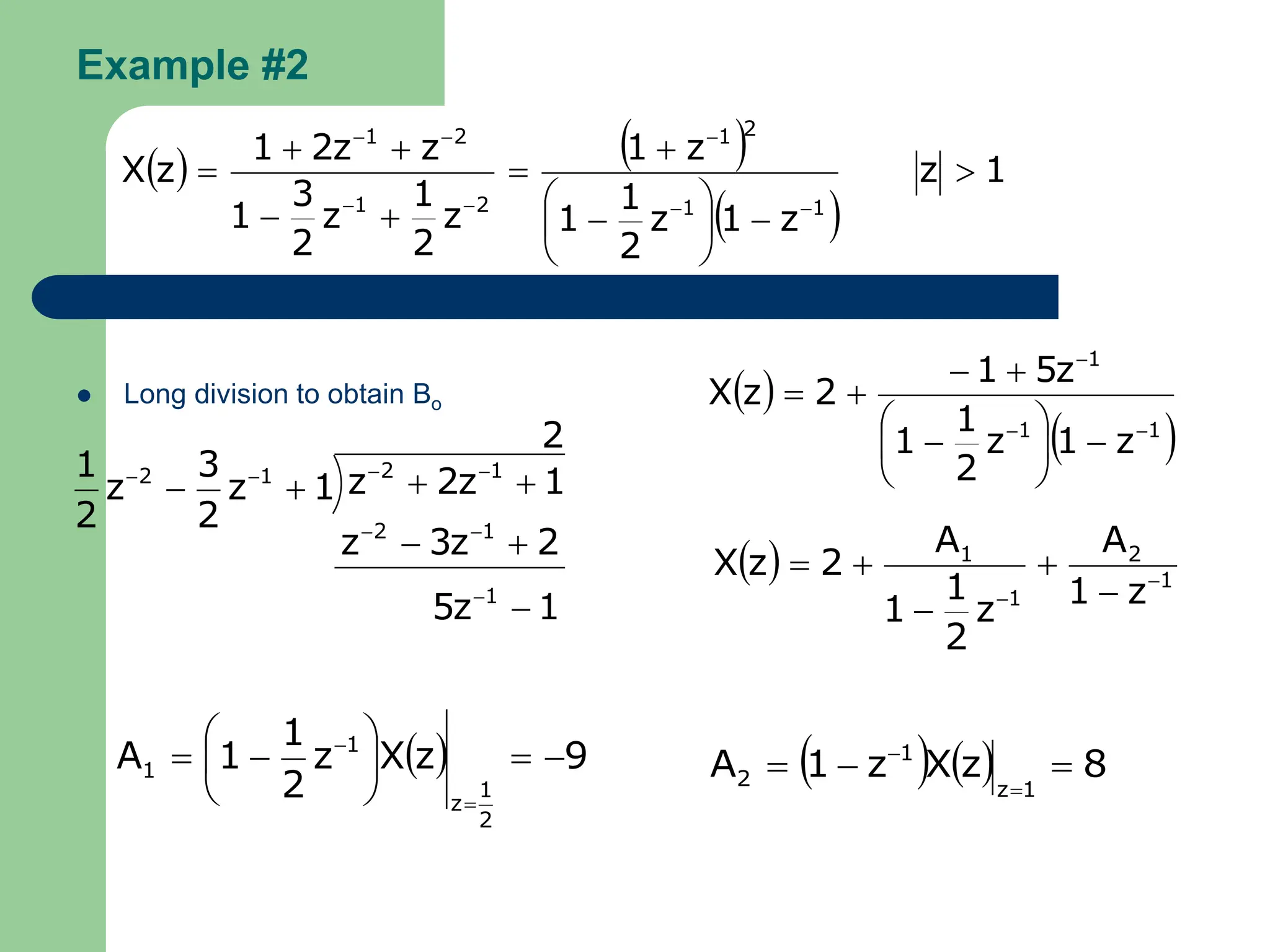 Example #2
 Long division to obtain Bo
   
 
1
z
z
1
z
2
1
1
z
1
z
2
1
z
2
3
1
z
z
2
1
z
X
1
1
2
1
2
1
2
1























1
z
5
2
z
3
z
2
1
z
2
z
1
z
2
3
z
2
1
1
1
2
1
2
1
2














 
 
1
1
1
z
1
z
2
1
1
z
5
1
2
z
X















  1
2
1
1
z
1
A
z
2
1
1
A
2
z
X 
 




  9
z
X
z
2
1
1
A
2
1
z
1
1 











    8
z
X
z
1
A
1
z
1
2 




 