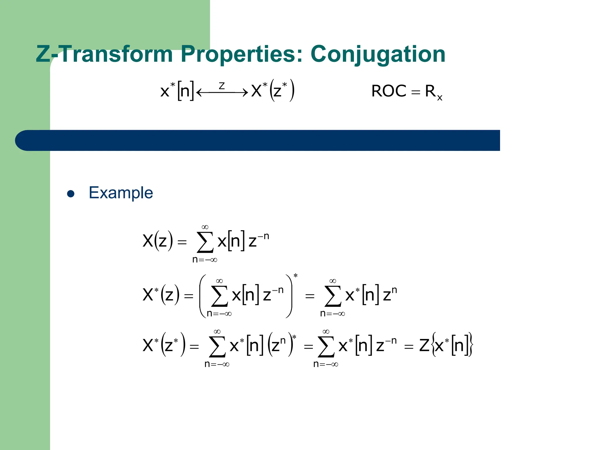 Z-Transform Properties: Conjugation
 Example
    x
*
*
Z
*
R
ROC
z
X
n
x 

 

   
     
        
 
n
x
Z
z
n
x
z
n
x
z
X
z
n
x
z
n
x
z
X
z
n
x
z
X
n
n
n
n
n
n
n
n
n
n














































 