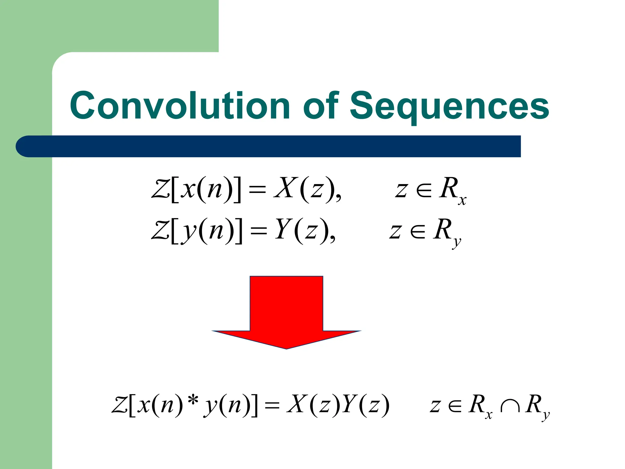 Convolution of Sequences
x
R
z
z
X
n
x 
 ),
(
)]
(
[
Z
y
R
z
z
Y
n
y 
 ),
(
)]
(
[
Z
y
x R
R
z
z
Y
z
X
n
y
n
x 

 )
(
)
(
)]
(
*
)
(
[
Z
 
