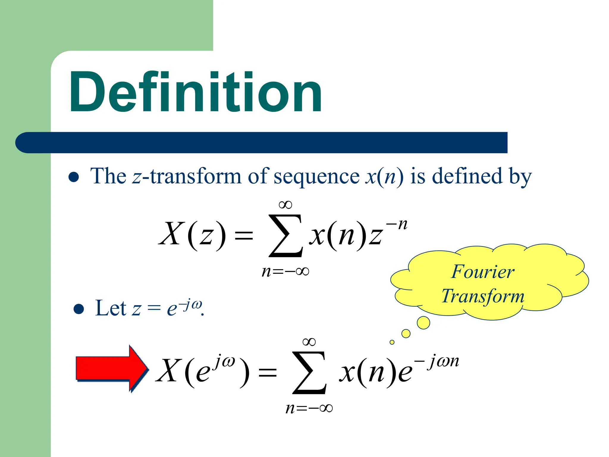Definition
 The z-transform of sequence x(n) is defined by






n
n
z
n
x
z
X )
(
)
(
 Let z = ej.
( ) ( )
j j n
n
X e x n e
 



 
Fourier
Transform
 