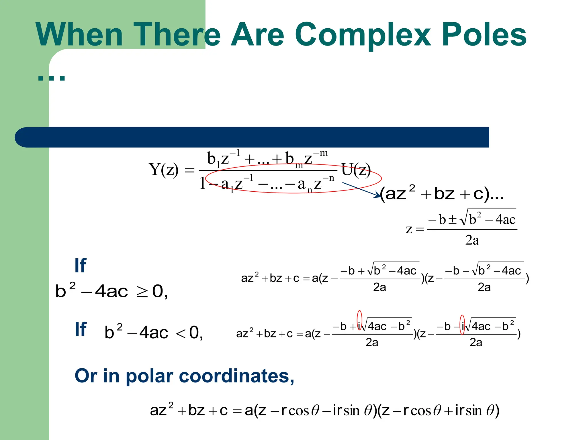When There Are Complex Poles
…
U(z)
z
a
...
z
a
1
z
b
...
z
b
Y(z) n
n
1
1
m
m
1
1










c)...
bz
(az2


2a
4ac
b
b
z
2




0,
4ac
b2


)
2a
4ac
b
b
)(z
2a
4ac
b
b
a(z
c
bz
az
2
2
2 










0,
4ac
b2

 )
2a
b
4ac
i
b
)(z
2a
b
4ac
i
b
a(z
c
bz
az
2
2
2 










If
If
Or in polar coordinates,
)
ir
r
)(z
ir
r
a(z
c
bz
az2
θ
θ
θ
θ sin
cos
sin
cos 






 
