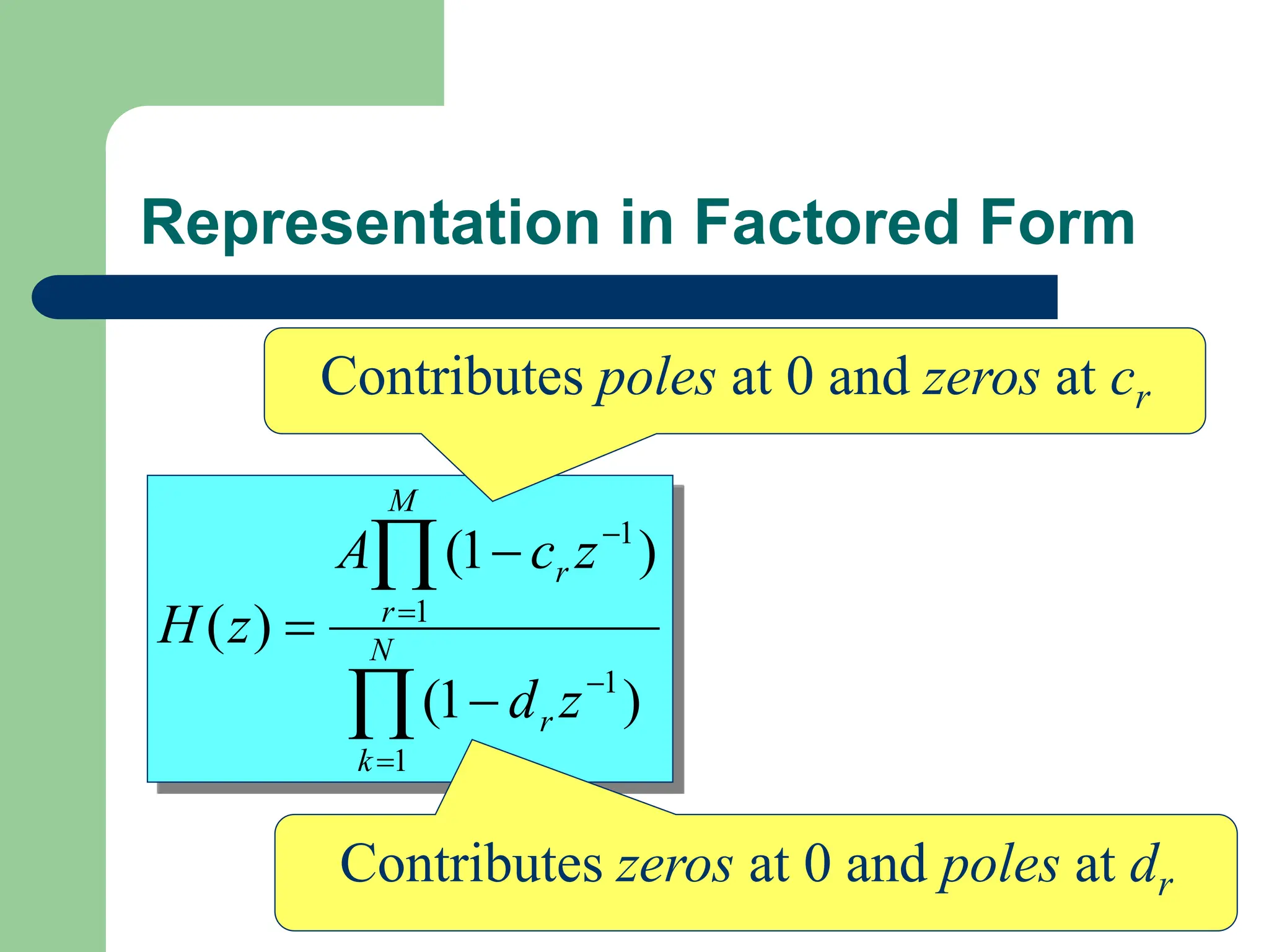 Representation in Factored Form








 N
k
r
M
r
r
z
d
z
c
A
z
H
1
1
1
1
)
1
(
)
1
(
)
(
Contributes poles at 0 and zeros at cr
Contributes zeros at 0 and poles at dr
 