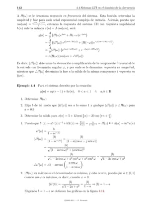 112                                             4.4 Sistemas LTI en el dominio de la frecuencia

A H(ω) se le denomina respuesta en frecuencia del sistema. Esta funci´n determina la
                                                                         o
amplitud y fase para cada se˜al exponencial compleja de entrada. Adem´s, puesto que
                                n                                          a
            ejωn +e−jωn
cos(ωn) =         2
                        , entonces la respuesta del sistema LTI con respuesta impulsional
h(n) ante la entrada x(n) = A cos(ωn), ser´: a
                       A
                y(n) =    H(ω)ejωn + H(−ω)e−jωn
                       2
                       A
                     =    |H(ω)| ej(ωn+∠H(ω)) + |H(−ω)| e−j(ωn−∠H(−ω))
                       2
                       A
                     = |H(ω)| ej(ωn+∠H(ω)) + e−j(ωn+∠H(ω))
                       2
                     = A|H(ω)| cos(ωn + ∠H(ω))

Es decir, |H(ω)| determina la atenuaci´n o ampliﬁcaci´n de la componente frecuencial de
                                      o              o
la entrada con frecuencia angular ω, y por ende se le denomina respuesta en magnitud ,
mientras que ∠H(ω) determina la fase a la salida de la misma componente (respuesta en
fase).


Ejemplo 4.4 Para el sistema descrito por la ecuaci´n:
                                                  o
                 y(n) = ay(n − 1) + bx(n),        0<a<1              ∧     a, b ∈ IR

  1. Determine H(ω)

  2. Elija b de tal modo que |H(ω)| sea a lo sumo 1 y graﬁque |H(ω)| y ∠H(ω) para
     a = 0,9

  3. Determine la salida para x(n) = 5 + 12 sen( π n) − 20 cos πn +                π



                                                                                   ¡
                                                 2                                 4

                                                    Y (z)
  1. Puesto que Y (z) = aY (z)z −1 + bX(z) ⇒        X(z)
                                                            =     b
                                                                1−az −1
                                                                          = H(z)       h(n) = ban u(n)
                          b
              H(ω) =
                     1 − ae−jω
                          |b|                      |b|
            |H(ω)| =          −jω |
                                    =
                     |1 − ae           |1 − a(cos ω − j sen ω)|
                                     |b|
                   =
                        (1 − a cos ω)2 + (a sen ω)2
                                          |b|                            |b|
                   =√                                           =√
                       1 − 2a cos ω + a    2 cos2 ω + a2 sen2 ω    1 − 2a cos ω + a2
                                         a sen ω
            ∠H(ω) = ∠b − arctan
                                       1 − a cos ω
  2. |H(ω)| es m´ximo si el denominador es m´
                a                            ınimo, y esto ocurre, puesto que a ∈ [0, 1]
     cuando cos ω es m´ximo, es decir, cuando ω = 0:
                      a
                                        |b|         |b|
                        |H(0)| = √              =        ⇒ |b| = 1 − a
                                    1 − 2a + a2    1−a
      Eligiendo b = 1 − a se obtienen las gr´ﬁcas en la ﬁgura 4.14.
                                            a

                                    c 2005-2011 — P. Alvarado
 