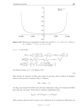 4 An´lisis frecuencial
    a                                                                                               121

                                                 1.2
                                                                               |H1 (ω)|
                                                                               |H2 (ω)|
                                                    1


                                                 0.8


                                                 0.6


                                                 0.4


                                                 0.2


                                                    0
        -3.14159               -1.5708                  0             1.5708              3.14159

                                                -0.2

Figura 4.18: Respuesta en magnitud de un ﬁltro paso alto H1 (z) = (1−a)/(1+az −1 ), H2 (z) =
             [(1 − a)/2][(1 − z −1 )/(1 + az −1 )] y a = 0,9.


y z2 = −1, por lo que:

                                  (z − 1)(z + 1)        z2 − 1               e2jω − 1
                    H(z) = b0                     = b0 2       ⇒ H(ω) = b0 2jω
                                (z − jr)(z + jr)       z + r2               e + r2
                     π              −2    !           2               1 − r2
                H            = b0         = 1 ⇒ b0         = 1 ⇒ b0 =
                     2            1 − r2           1 − r2               2
                         2            2 2     2 − 2 cos 98π
                   4π           1−r                             ! 1
            H                =                              8π
                                                                =
                    9               2     1 + r4 + 2r2 cos 9      2

La soluci´n resulta en r2 = 0,7 (ﬁgura 4.19).
         o
                                                                                                    4.7


Otra manera de convertir un ﬁltro paso bajos en uno paso altos es aplicar el desplaza-
miento en frecuencia la respuesta H(ω) π radianes:

                                          Hhp = Hlp (ω − π)

con Hhp (ω) la respuesta del ﬁltro paso alto (hp: high pass) y Hlp (ω) la respuesta del ﬁltro
paso bajo (lp: low pass). N´tese que la respuesta impulsional ser´
                            o                                       ıa

                                                n
                                hhp (n) = ejπ       hlp (n) = (−1)n hlp (n)


Ahora interesa observar qu´ le ocurre a los coeﬁcientes de la ecuaci´n de diferencias con
                          e                                         o

                                          c 2005-2011 — P. Alvarado
 