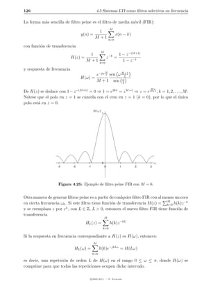 126                                         4.5 Sistemas LTI como ﬁltros selectivos en frecuencia

La forma m´s sencilla de ﬁltro peine es el ﬁltro de media m´vil (FIR):
          a                                                o
                                                            M
                                          1
                                 y(n) =                           x(n − k)
                                        M +1                k=0

con funci´n de transferencia
         o
                                                M
                                     1                              1 − z −(M +1)
                            H(z) =                         z −k =
                                   M +1         k=0
                                                                      1 − z −1

y respuesta de frecuencia
                                                       M
                                        e−jω 2 sen ω M2 +1
                                 H(ω) =
                                        M + 1 sen ω   2

                                                                                    2kπ
De H(z) se deduce con 1 − z −(M +1) = 0 ⇒ 1 = e2kπ = z M +1 ⇒ z = e M +1 , k = 1, 2, . . . , M .
N´tese que el polo en z = 1 se cancela con el cero en z = 1 (k = 0), por lo que el unico
 o                                                                                       ´
polo est´ en z = 0.
        a
                                          |H(ω)|
                                                   1




                                                   0                                    ω
                   -3       -2       -1                0            1        2      3




                    Figura 4.25: Ejemplo de ﬁltro peine FIR con M = 6.


Otra manera de generar ﬁltros peine es a partir de cualquier ﬁltro FIR con al menos un cero
en cierta frecuencia ω0 . Si este ﬁltro tiene funci´n de transferencia H(z) = M h(k)z −k
                                                   o                            k=0
y se reemplaza z por z L , con L ∈ Z, L > 0, entonces el nuevo ﬁltro FIR tiene funci´n de
                                                                                     o
transferencia
                                                       M
                                    HL (z) =                h(k)z −kL
                                                   k=0

Si la respuesta en frecuencia correspondiante a H(z) es H(ω), entonces:
                                          M
                             HL (ω) =           h(k)e−jkLω = H(Lω)
                                          k=0

es decir, una repetici´n de orden L de H(ω) en el rango 0 ≤ ω ≤ π, donde H(ω) se
                      o
comprime para que todas las repeticiones ocupen dicho intervalo.

                                       c 2005-2011 — P. Alvarado
 