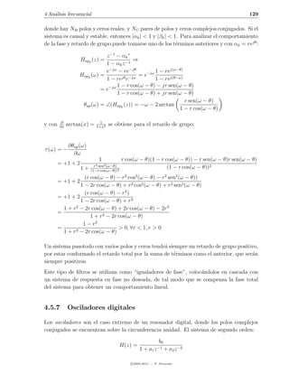 4 An´lisis frecuencial
    a                                                                                          129

donde hay NR polos y ceros reales, y NC pares de polos y ceros complejos conjugados. Si el
sistema es causal y estable, entonces |αk | < 1 y |βk | < 1. Para analizar el comportamiento
de la fase y retardo de grupo puede tomarse uno de los t´rminos anteriores y con αk = rejθ :
                                                           e

                             z −1 − αk ∗
                   Hapk (z) =            ⇒
                             1 − αk z −1
                             e−jω − re−jθ         1 − rej(ω−θ)
                  Hapk (ω) =               = e−jω
                             1 − rejθ e−jω        1 − rej(θ−ω)
                                  1 − r cos(ω − θ) − jr sen(ω − θ)
                           = e−jω
                                  1 − r cos(ω − θ) + jr sen(ω − θ)
                                                               r sen(ω − θ)
                   θap (ω) = ∠(Hapk (z)) = −ω − 2 arctan
                                                            1 − r cos(ω − θ)

        ∂                    1
y con   ∂x
             arctan(x) =   1+x2
                                  se obtiene para el retardo de grupo:


             ∂θap (ω)
τ (ω) = −
               ∂ω
                            1             r cos(ω − θ)(1 − r cos(ω − θ)) − r sen(ω − θ)r sen(ω − θ)
        = +1 + 2          r2 sen2 (ω−θ)
                   1+                                         (1 − r cos(ω − θ))2
                        (1−r cos(ω−θ))2
                   (r cos(ω − θ) − r2 cos2 (ω − θ) − r2 sen2 (ω − θ))
        = +1 + 2
                 1 − 2r cos(ω − θ) + r2 cos2 (ω − θ) + r2 sen2 (ω − θ)
                   (r cos(ω − θ) − r2 )
        = +1 + 2
                 1 − 2r cos(ω − θ) + r2
          1 + r2 − 2r cos(ω − θ) + 2r cos(ω − θ) − 2r2
        =
                      1 + r2 − 2r cos(ω − θ)
                  1 − r2
        =                         > 0, ∀r < 1, r > 0
          1 + r2 − 2r cos(ω − θ)

Un sistema pasotodo con varios polos y ceros tendr´ siempre un retardo de grupo positivo,
                                                  a
por estar conformado el retardo total por la suma de t´rminos como el anterior, que ser´n
                                                      e                                a
siempre positivos.
Este tipo de ﬁltros se utilizan como “igualadores de fase”, coloc´ndolos en cascada con
                                                                 a
un sistema de respuesta en fase no deseada, de tal modo que se compensa la fase total
del sistema para obtener un comportamiento lineal.


4.5.7        Osciladores digitales

Los osciladores son el caso extremo de un resonador digital, donde los polos complejos
conjugados se encuentran sobre la circunferencia unidad. El sistema de segundo orden:

                                                               b0
                                          H(z) =              −1 +
                                                   1 + a1   z        a2 z −2

                                              c 2005-2011 — P. Alvarado
 