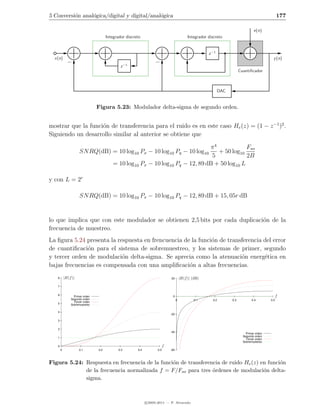 5 Conversi´n anal´gica/digital y digital/anal´gica
          o      o                           o                                                                                                      177

                                                                                                                                    e(n)
                                      Integrador discreto                                    Integrador discreto


                                                                                                        z −1
  x(n)                                                                                                                                          y (n)
                                                   −1
                                              z
                                                                                                                           Cuantiﬁcador



                                                                                                               DAC


                                Figura 5.23: Modulador delta-sigma de segundo orden.


mostrar que la funci´n de transferencia para el ruido es en este caso He (z) = (1 − z −1 )2 .
                    o
Siguiendo un desarrollo similar al anterior se obtiene que

                                                                               π4             Fso
                     SN RQ(dB) = 10 log10 Px − 10 log10 Pq − 10 log10             + 50 log10
                                                                                5             2B
                                         = 10 log10 Px − 10 log10 Pq − 12, 89 dB + 50 log10 L

y con L = 2r

                     SN RQ(dB) = 10 log10 Px − 10 log10 Pq − 12, 89 dB + 15, 05r dB


lo que implica que con este modulador se obtienen 2,5 bits por cada duplicaci´n de la
                                                                             o
frecuencia de muestreo.
La ﬁgura 5.24 presenta la respuesta en frencuencia de la funci´n de transferencia del error
                                                              o
de cuantiﬁcaci´n para el sistema de sobremuestreo, y los sistemas de primer, segundo
              o
y tercer orden de modulaci´n delta-sigma. Se aprecia como la atenuaci´n energ´tica en
                            o                                            o        e
bajas frecuencias es compensada con una ampliﬁcaci´n a altas frecuencias.
                                                     o
   8       |H(f )|                                                            20        |H(f )| (dB)

   7


   6                                                                           0                                                                    f
                 Primer orden
               Segundo orden                                                        0            0.1       0.2       0.3           0.4        0.5
                 Tercer orden
   5           Sobremuestreo

   4
                                                                              -20

   3


   2
                                                                              -40                                              Primer orden
                                                                                                                             Segundo orden
   1                                                                                                                           Tercer orden
                                                                                                                             Sobremuestreo
   0                                                                      f
       0             0.1        0.2          0.3        0.4         0.5       -60



Figura 5.24: Respuesta en frecuencia de la funci´n de transferencia de ruido He (z) en funci´n
                                                o                                           o
             de la frecuencia normalizada f = F/Fso para tres ´rdenes de modulaci´n delta-
                                                                o                    o
             sigma.



                                                              c 2005-2011 — P. Alvarado
 